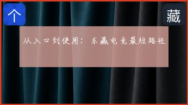 从入口到使用:东赢电竞最短路径