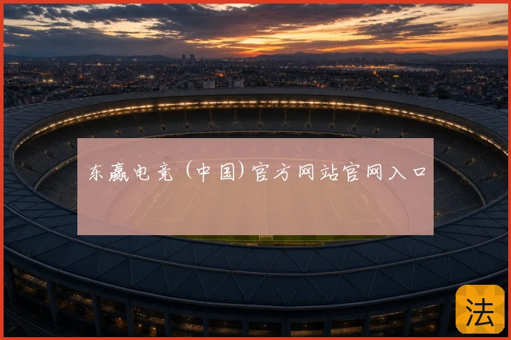 东赢电竞 (中国)官方网站官网入口