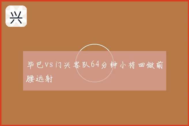 毕巴vs门兴客队64分钟小将回做前腰远射
